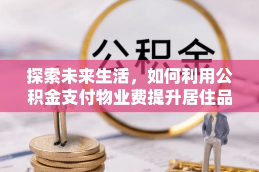 唐山探索未来生活，如何利用公积金支付物业费提升居住品质