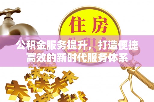 唐山公积金服务提升，打造便捷高效的新时代服务体系