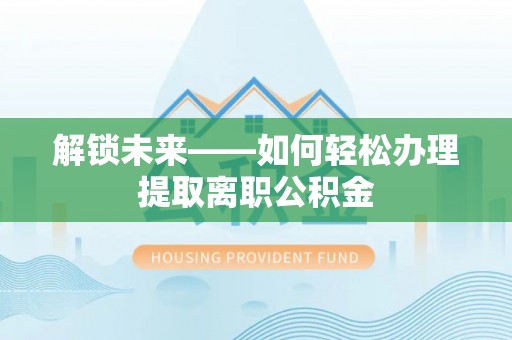 唐山解锁未来——如何轻松办理提取离职公积金