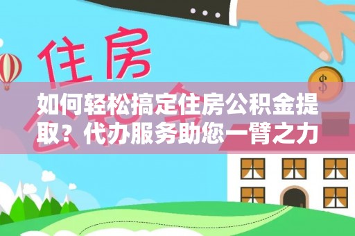 唐山如何轻松搞定住房公积金提取？代办服务助您一臂之力
