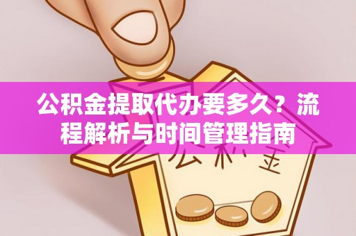 唐山公积金提取代办要多久？流程解析与时间管理指南