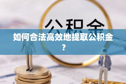 唐山如何合法高效地提取公积金？