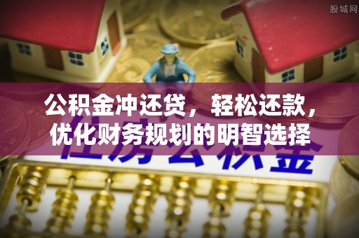 唐山公积金冲还贷，轻松还款，优化财务规划的明智选择