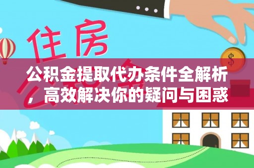 唐山公积金提取代办条件全解析，高效解决你的疑问与困惑