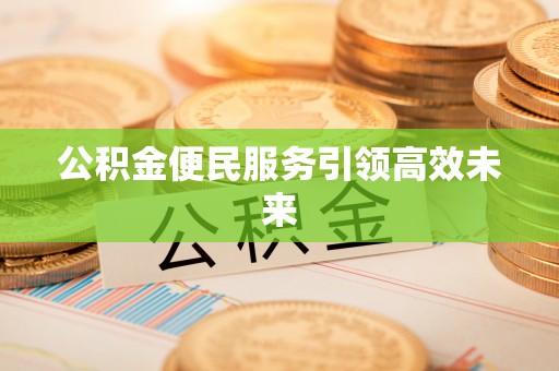 唐山公积金便民服务引领高效未来