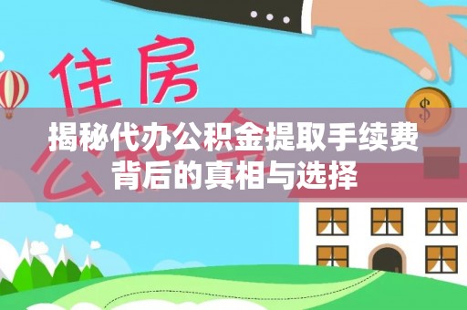 唐山揭秘代办公积金提取手续费背后的真相与选择