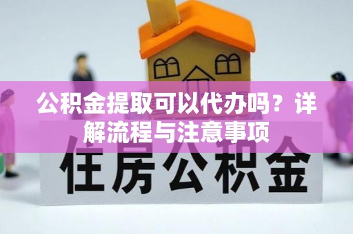 唐山公积金提取可以代办吗？详解流程与注意事项