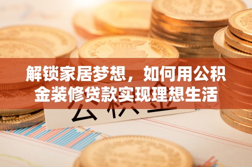 唐山解锁家居梦想，如何用公积金装修贷款实现理想生活