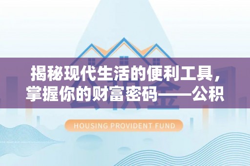 唐山揭秘现代生活的便利工具，掌握你的财富密码——公积金查询方式