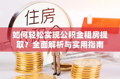 唐山如何轻松实现公积金租房提取？全面解析与实用指南