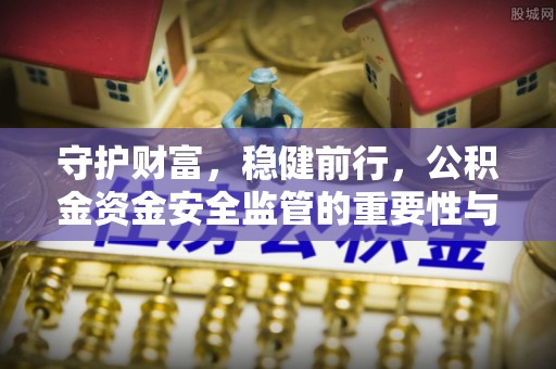唐山守护财富，稳健前行，公积金资金安全监管的重要性与实践