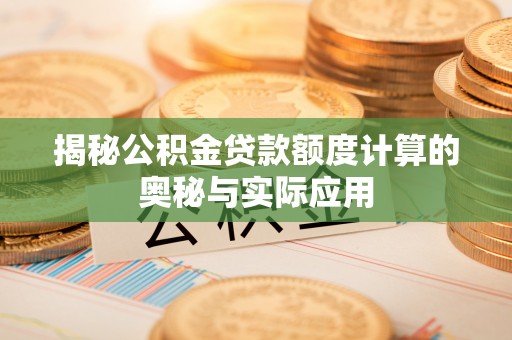 唐山揭秘公积金贷款额度计算的奥秘与实际应用