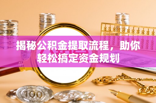 唐山揭秘公积金提取流程，助你轻松搞定资金规划