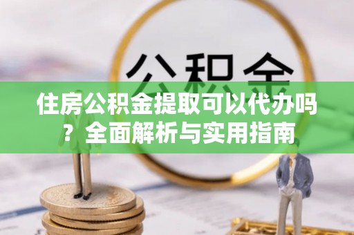 唐山住房公积金提取可以代办吗？全面解析与实用指南