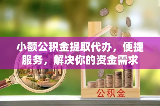 唐山小额公积金提取代办，便捷服务，解决你的资金需求