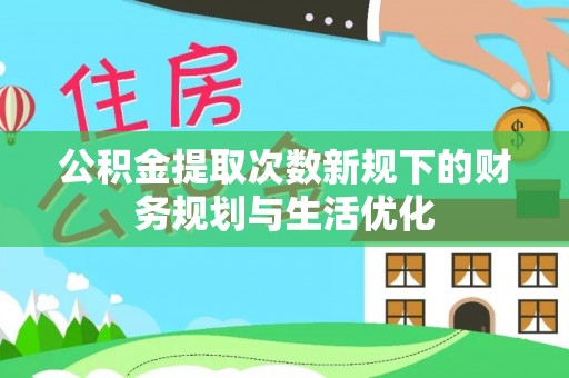 唐山公积金提取次数新规下的财务规划与生活优化