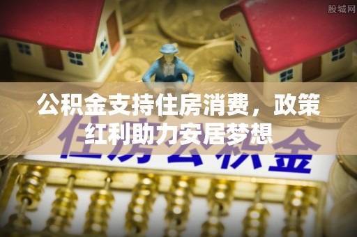 唐山公积金支持住房消费，政策红利助力安居梦想