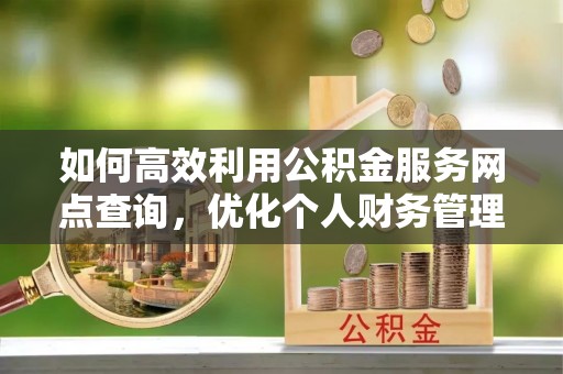 唐山如何高效利用公积金服务网点查询，优化个人财务管理
