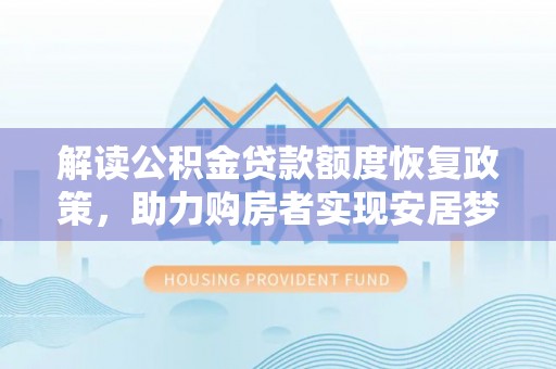 唐山解读公积金贷款额度恢复政策，助力购房者实现安居梦想