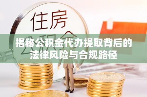 唐山揭秘公积金代办提取背后的法律风险与合规路径