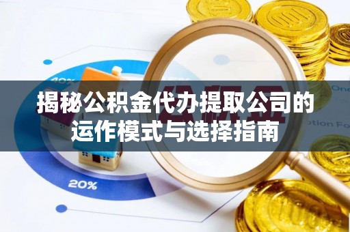 唐山揭秘公积金代办提取公司的运作模式与选择指南
