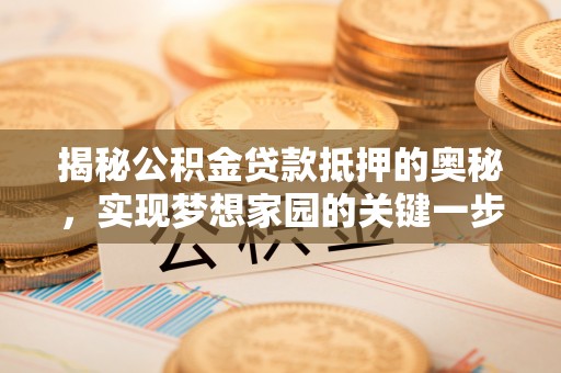 唐山揭秘公积金贷款抵押的奥秘，实现梦想家园的关键一步