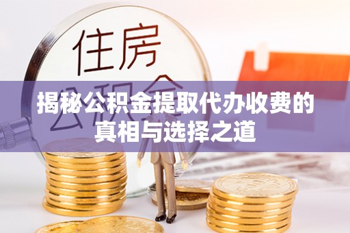 唐山揭秘公积金提取代办收费的真相与选择之道
