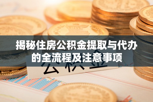 唐山揭秘住房公积金提取与代办的全流程及注意事项