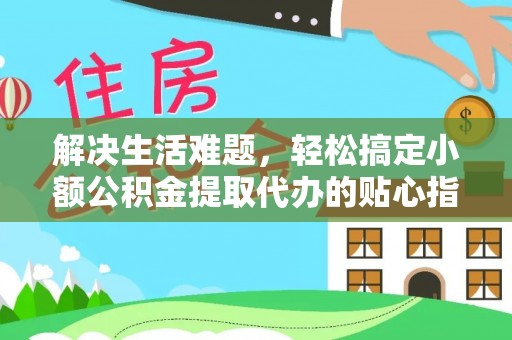 唐山解决生活难题，轻松搞定小额公积金提取代办的贴心指南