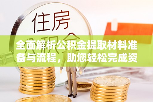 唐山全面解析公积金提取材料准备与流程，助您轻松完成资金提取