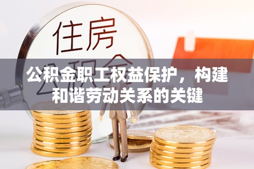 唐山公积金职工权益保护，构建和谐劳动关系的关键
