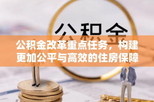 唐山公积金改革重点任务，构建更加公平与高效的住房保障体系