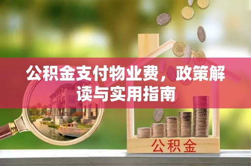 唐山公积金支付物业费，政策解读与实用指南