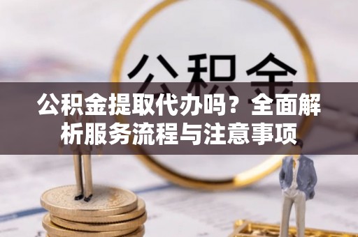 唐山公积金提取代办吗？全面解析服务流程与注意事项