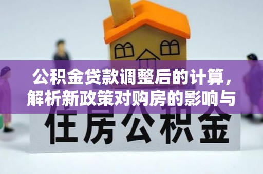 唐山公积金贷款调整后的计算，解析新政策对购房的影响与应对策略