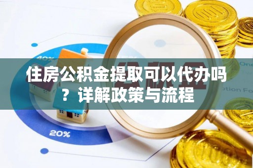 唐山住房公积金提取可以代办吗？详解政策与流程