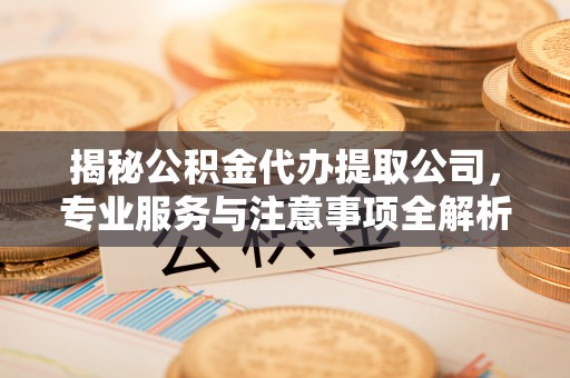 唐山揭秘公积金代办提取公司，专业服务与注意事项全解析