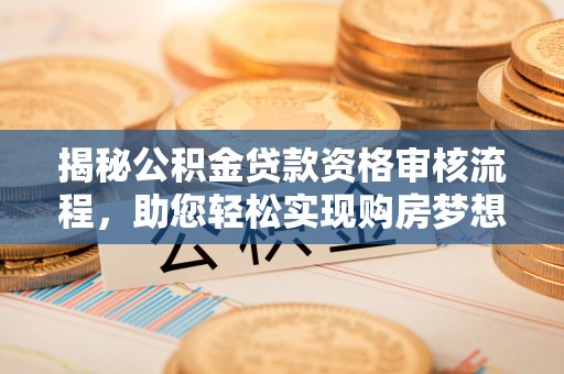 唐山揭秘公积金贷款资格审核流程，助您轻松实现购房梦想