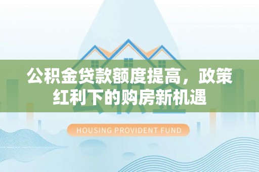 唐山公积金贷款额度提高，政策红利下的购房新机遇