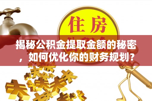 唐山揭秘公积金提取金额的秘密，如何优化你的财务规划？