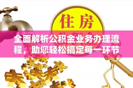 唐山全面解析公积金业务办理流程，助您轻松搞定每一环节