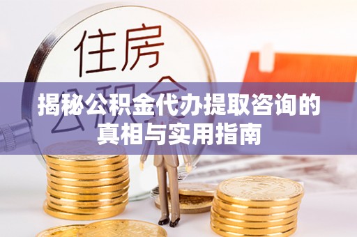 唐山揭秘公积金代办提取咨询的真相与实用指南