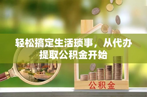 唐山轻松搞定生活琐事，从代办提取公积金开始