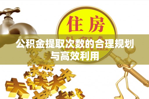 唐山公积金提取次数的合理规划与高效利用
