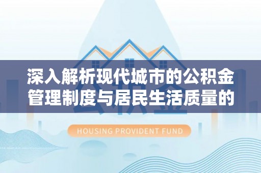 唐山深入解析现代城市的公积金管理制度与居民生活质量的提升