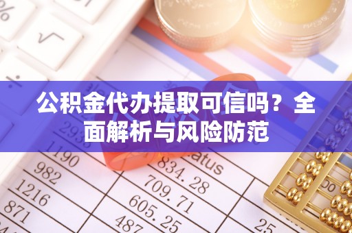 唐山公积金代办提取可信吗？全面解析与风险防范