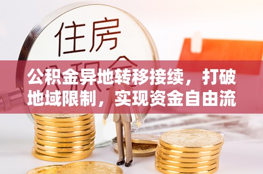 唐山公积金异地转移接续，打破地域限制，实现资金自由流动