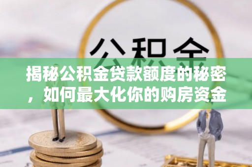 唐山揭秘公积金贷款额度的秘密，如何最大化你的购房资金