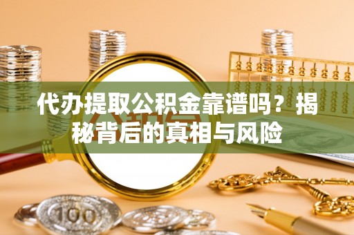 唐山代办提取公积金靠谱吗？揭秘背后的真相与风险