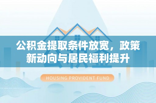 唐山公积金提取条件放宽，政策新动向与居民福利提升